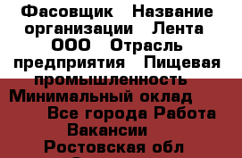 Фасовщик › Название организации ­ Лента, ООО › Отрасль предприятия ­ Пищевая промышленность › Минимальный оклад ­ 15 000 - Все города Работа » Вакансии   . Ростовская обл.,Зверево г.